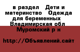  в раздел : Дети и материнство » Одежда для беременных . Владимирская обл.,Муромский р-н